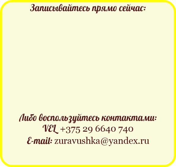 Записывайтесь прямо сейчас: Либо воспользуйтесь контактами:
VEL +375 29 6640 740
E-mail: zuravushka@yandex.ru